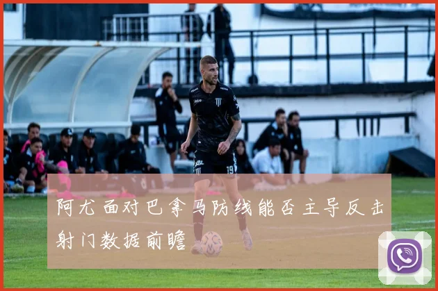 阿尤面对巴拿马防线能否主导反击射门数据前瞻