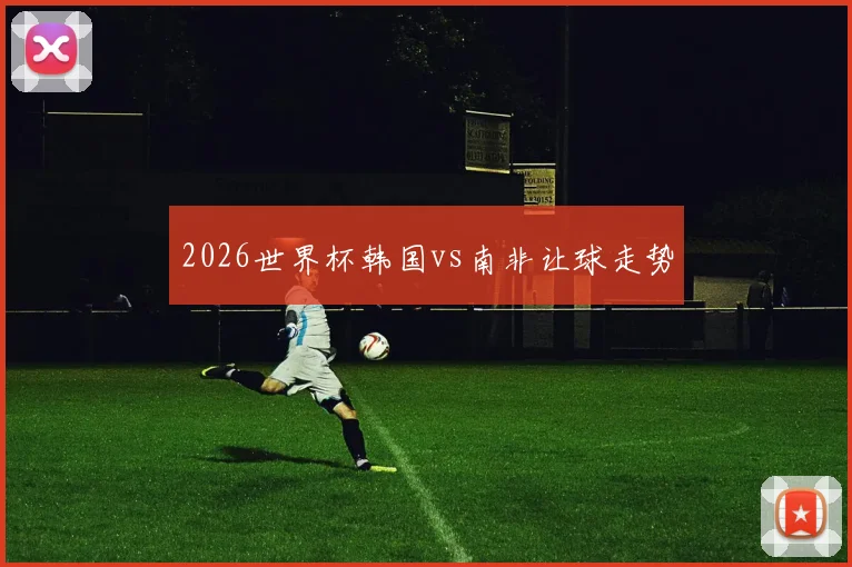 2026世界杯韩国vs南非让球走势