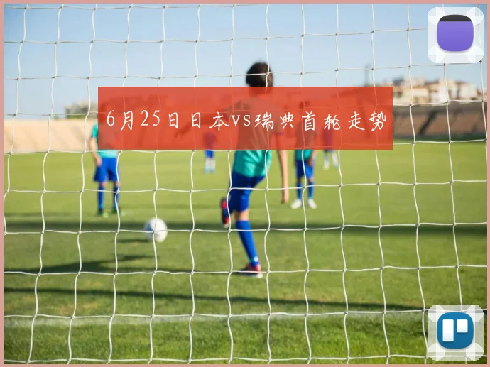 6月25日日本vs瑞典首轮走势