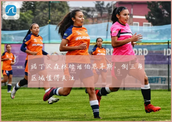 诺丁汉森林对话伯恩茅斯，倒三角区域值得关注