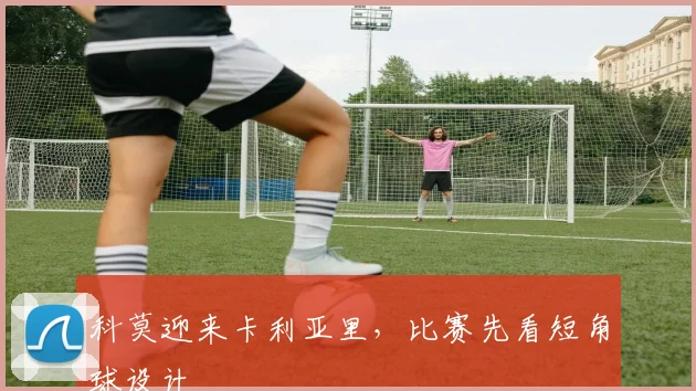 科莫迎来卡利亚里，比赛先看短角球设计