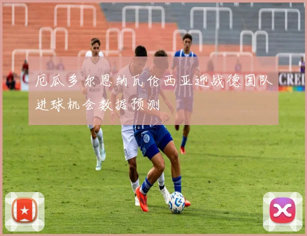 厄瓜多尔恩纳瓦伦西亚迎战德国队进球机会数据预测