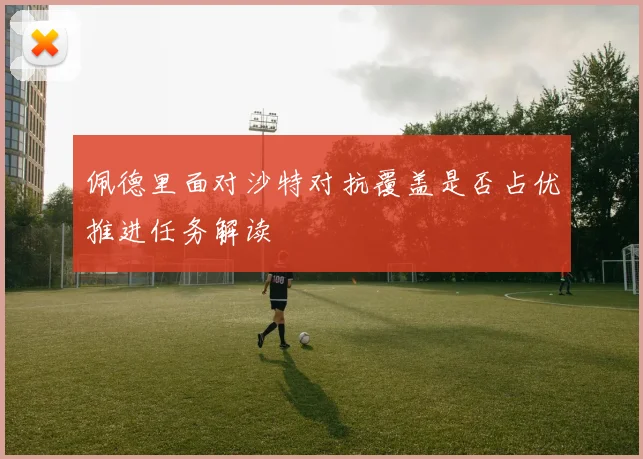佩德里面对沙特对抗覆盖是否占优推进任务解读