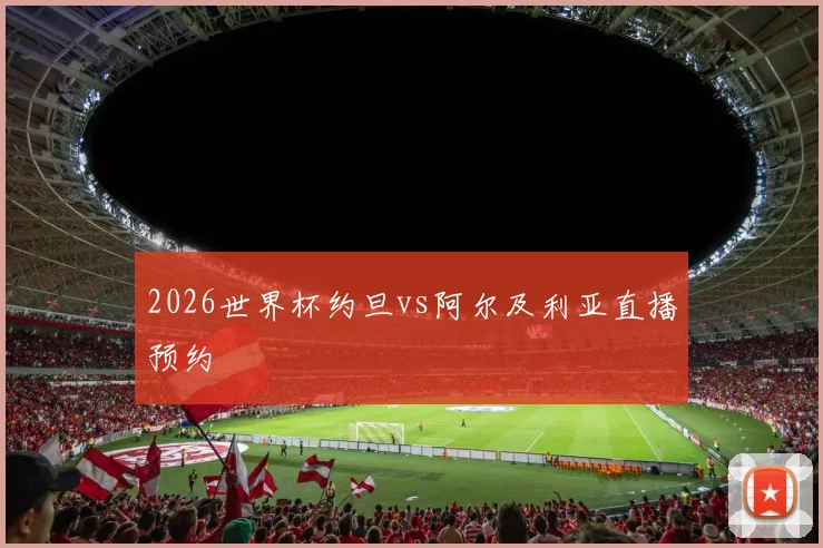 2026世界杯约旦vs阿尔及利亚直播预约