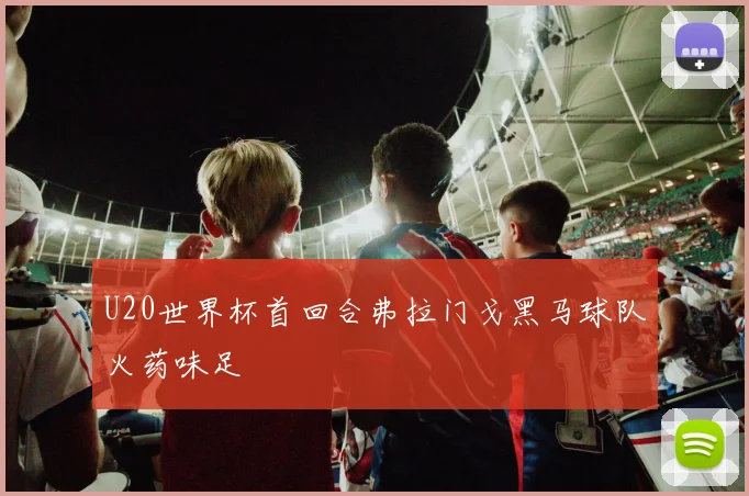 U20世界杯首回合弗拉门戈黑马球队火药味足