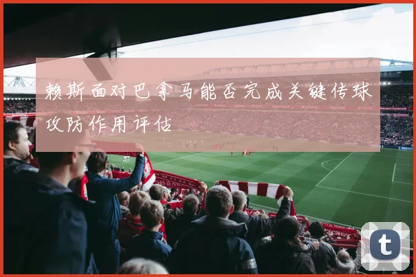 赖斯面对巴拿马能否完成关键传球攻防作用评估