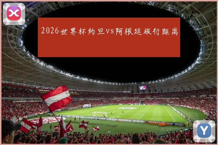 2026世界杯约旦vs阿根廷旅行距离