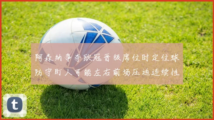 阿森纳争夺欧冠晋级席位时定位球防守盯人可能左右前场压迫连续性