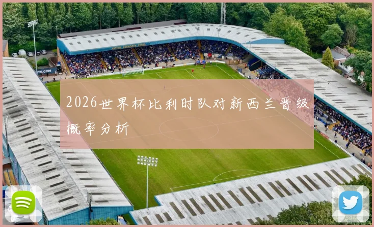 2026世界杯比利时队对新西兰晋级概率分析