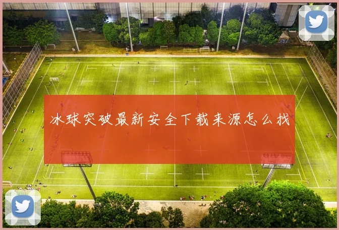 冰球突破最新安全下载来源怎么找