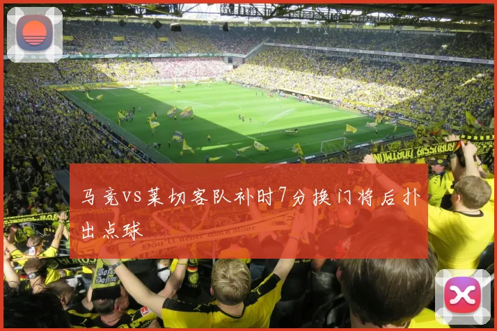 马竞vs莱切客队补时7分换门将后扑出点球