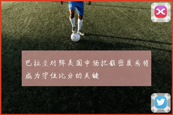 巴拉圭对阵美国中场拦截密度或将成为守住比分的关键