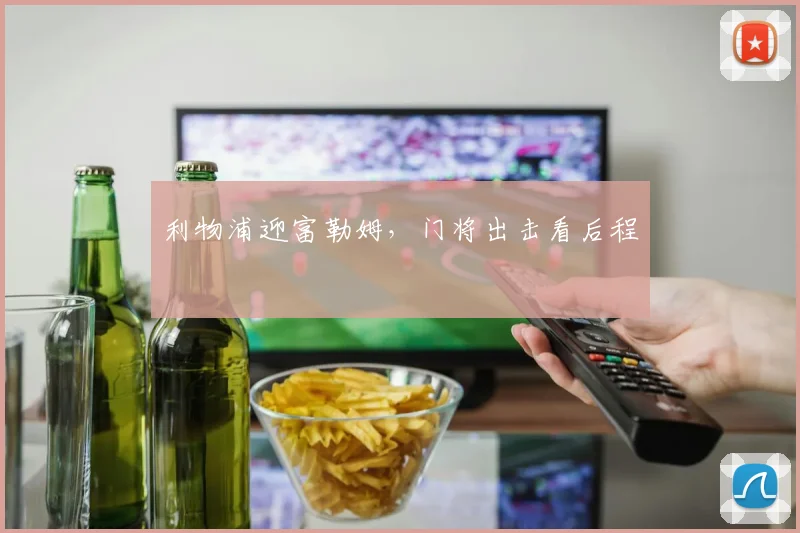 利物浦迎富勒姆，门将出击看后程