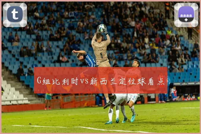 G组比利时vs新西兰定位球看点