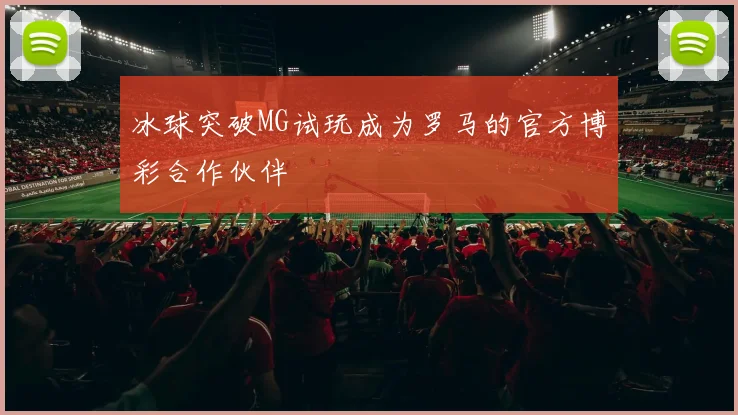 冰球突破MG试玩成为罗马的官方博彩合作伙伴