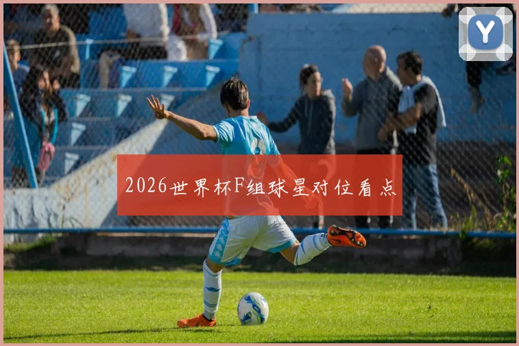 2026世界杯F组球星对位看点