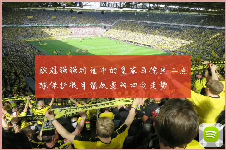 欧冠强强对话中的皇家马德里二点球保护很可能改变两回合走势