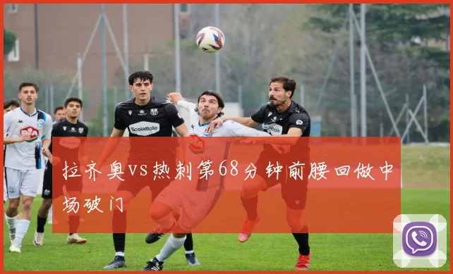 拉齐奥vs热刺第68分钟前腰回做中场破门